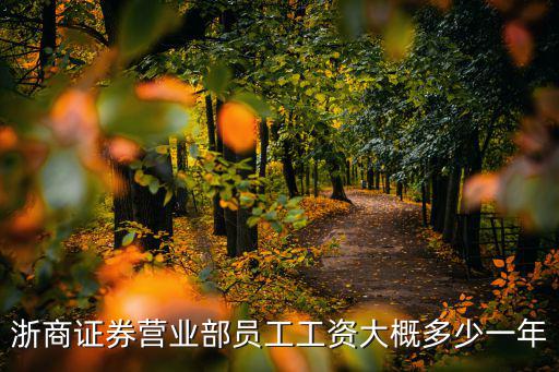 浙商證券待遇怎么樣，浙商證券營業(yè)部員工工資大概多少一年