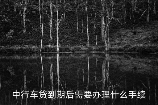 中行車貸到期后需要辦理什么手續(xù)