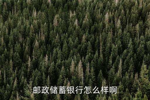 中國郵政銀行怎么樣，郵政儲蓄銀行的工作怎么樣啊