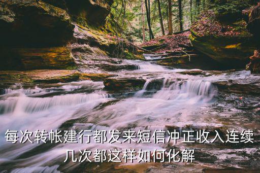 每次轉(zhuǎn)帳建行都發(fā)來短信沖正收入連續(xù)幾次都這樣如何化解