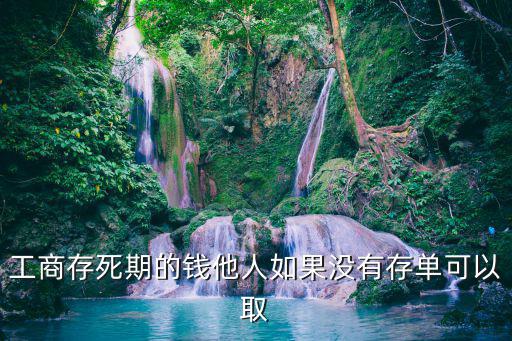 工商存死期的錢他人如果沒有存單可以取