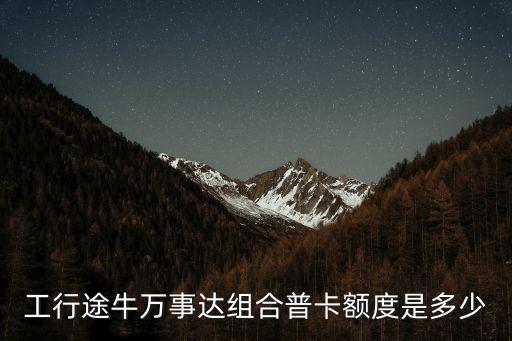 工行途牛萬(wàn)事達(dá)組合普卡額度是多少