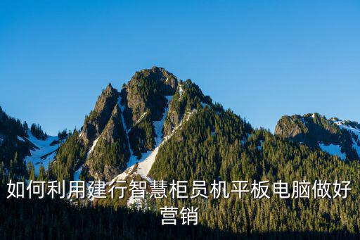 如何利用建行智慧柜員機(jī)平板電腦做好營銷