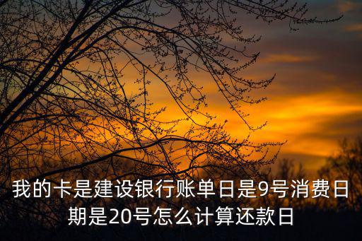 我的卡是建設銀行賬單日是9號消費日期是20號怎么計算還款日