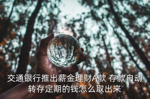 交通銀行推出薪金理財A款 存款自動轉(zhuǎn)存定期的錢怎么取出來