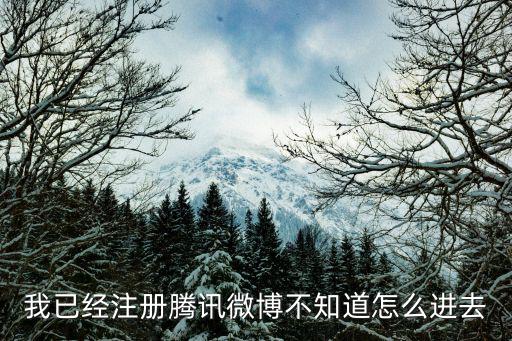 我已經(jīng)注冊(cè)騰訊微博不知道怎么進(jìn)去