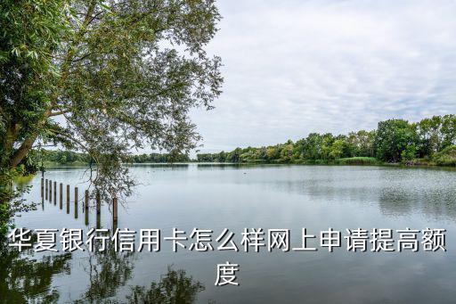 華夏銀行信用卡怎么樣網(wǎng)上申請(qǐng)?zhí)岣哳~度