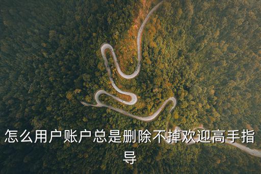 怎么用戶賬戶總是刪除不掉歡迎高手指導(dǎo)