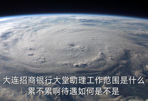 大連招商銀行大堂助理工作范圍是什么累不累啊待遇如何是不是