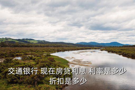 交通銀行 現(xiàn)在房貸利息 利率是多少 折扣是多少