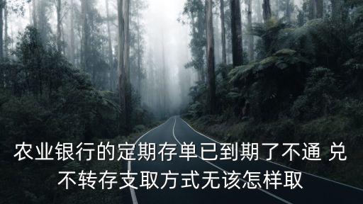 農(nóng)業(yè)銀行存定期怎么取，農(nóng)業(yè)銀行的定期存單已到期了不通 兌不轉(zhuǎn)存支取方式無該怎樣取