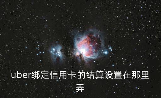 uber綁定信用卡的結(jié)算設(shè)置在那里弄