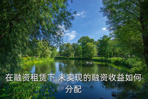 在融資租賃下 未實現(xiàn)的融資收益如何分配