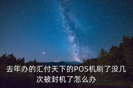 去年辦的匯付天下的POS機(jī)刷了沒幾次被封機(jī)了怎么辦