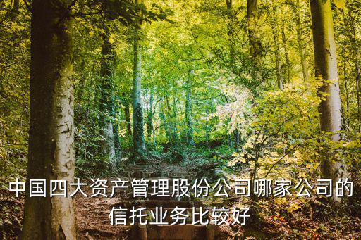 中國四大資產(chǎn)管理股份公司哪家公司的信托業(yè)務比較好