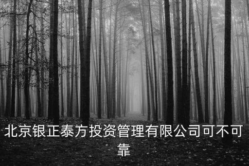 北京銀正泰方投資管理有限公司可不可靠