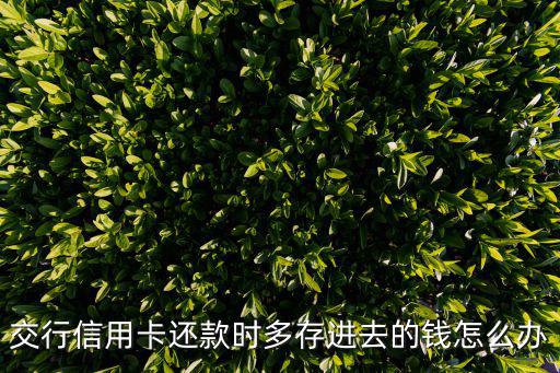 交行信用卡還款時多存進(jìn)去的錢怎么辦