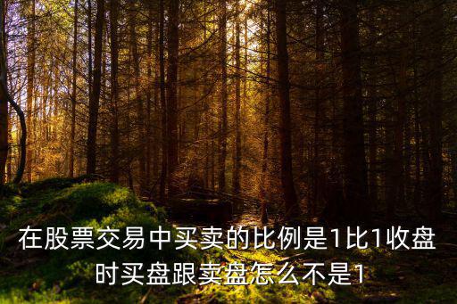 在股票交易中買賣的比例是1比1收盤時買盤跟賣盤怎么不是1