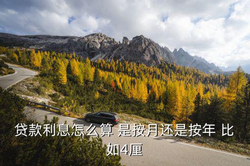 貸款利息 月還款怎么算，貸款利息怎么算 是按月還是按年 比如4厘