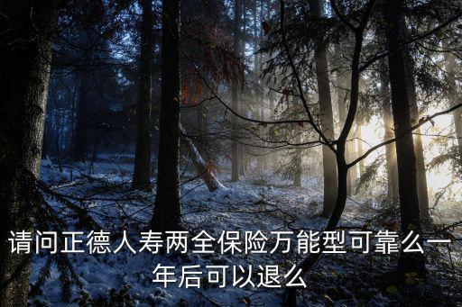 請問正德人壽兩全保險萬能型可靠么一年后可以退么