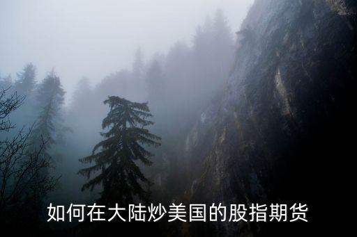 怎么炒美國期貨，股票現(xiàn)在期貨和美股怎么炒啊知道的朋友說下開戶條件開