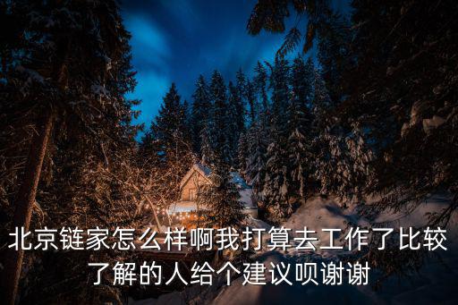 北京鏈家怎么樣啊我打算去工作了比較了解的人給個(gè)建議唄謝謝