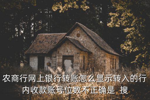 農(nóng)商行網(wǎng)上銀行轉(zhuǎn)賬怎么顯示轉(zhuǎn)入的行內(nèi)收款賬號(hào)位數(shù)不正確是  搜