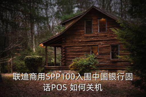 聯(lián)迪商用SPP100入圍中國銀行固話POS 如何關(guān)機(jī)