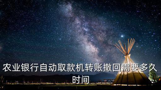 農(nóng)業(yè)銀行自動(dòng)取款機(jī)轉(zhuǎn)賬撤回需要多久時(shí)間