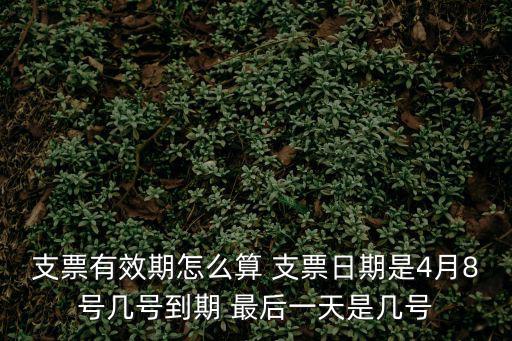 支票有效期怎么算 支票日期是4月8號幾號到期 最后一天是幾號