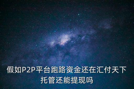 假如P2P平臺跑路資金還在匯付天下托管還能提現(xiàn)嗎