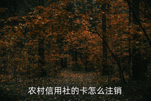 農(nóng)村信用社怎么注銷卡，怎么注銷農(nóng)村信用社的卡