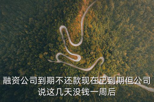融資公司到期不還款現(xiàn)在已到期但公司說(shuō)這幾天沒(méi)錢(qián)一周后