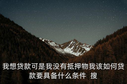 我想貸款可是我沒有抵押物我該如何貸款要具備什么條件  搜