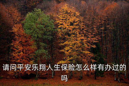 請(qǐng)問(wèn)平安樂(lè)翔人生保險(xiǎn)怎么樣有辦過(guò)的嗎