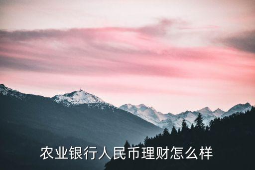 農(nóng)行理財產(chǎn)品怎么樣，農(nóng)行理財產(chǎn)品有什么優(yōu)勢