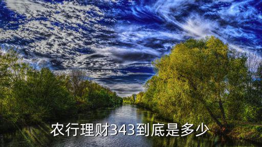 農(nóng)行理財(cái)追加怎么計(jì)算，農(nóng)行理財(cái)343到底是多少