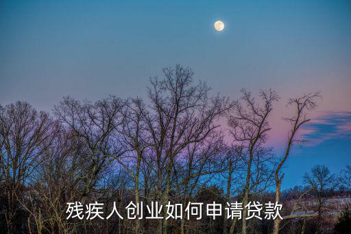 殘疾人創(chuàng)業(yè)如何申請貸款