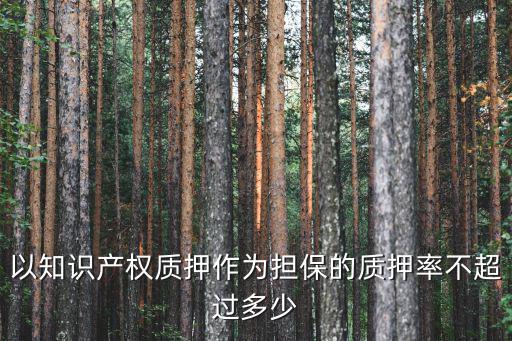 以知識(shí)產(chǎn)權(quán)質(zhì)押作為擔(dān)保的質(zhì)押率不超過(guò)多少