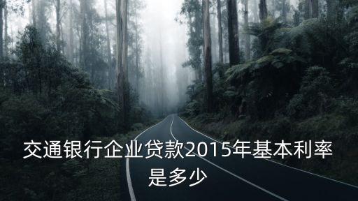 交通銀行企業(yè)貸款2015年基本利率是多少