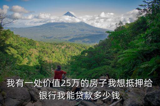 我有一處價(jià)值25萬(wàn)的房子我想抵押給銀行我能貸款多少錢(qián)