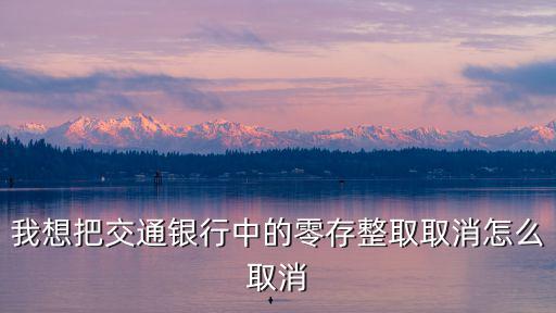 我想把交通銀行中的零存整取取消怎么取消