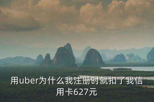 用uber為什么我注冊時就扣了我信用卡627元