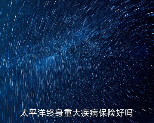 太平洋終身重大疾病保險好嗎