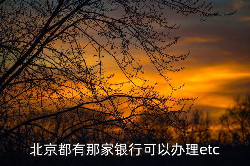 北京都有那家銀行可以辦理etc