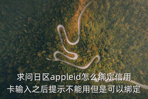 求問日區(qū)appleid怎么綁定信用卡輸入之后提示不能用但是可以綁定