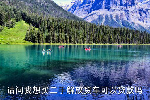 請問我想買二手解放貨車可以貸款嗎
