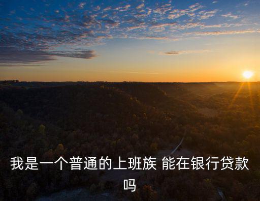 我是一個普通的上班族 能在銀行貸款嗎