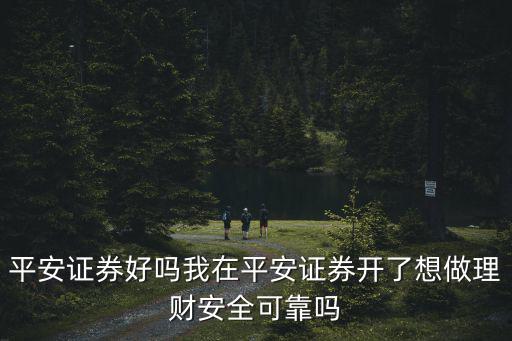 平安證券好嗎我在平安證券開了想做理財(cái)安全可靠嗎