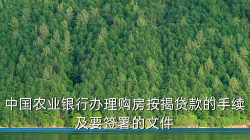 有農(nóng)行按揭房怎么貸款，中國農(nóng)業(yè)銀行辦理購房按揭貸款的手續(xù)及要簽署的文件